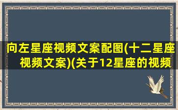 向左星座视频文案配图(十二星座视频文案)(关于12星座的视频大全 视频)